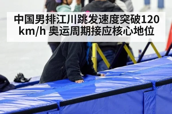 中国男排江川跳发速度突破120km/h 奥运周期接应核心地位