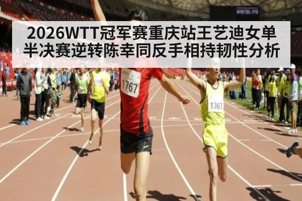 2026WTT冠军赛重庆站王艺迪女单半决赛逆转陈幸同反手相持韧性分析