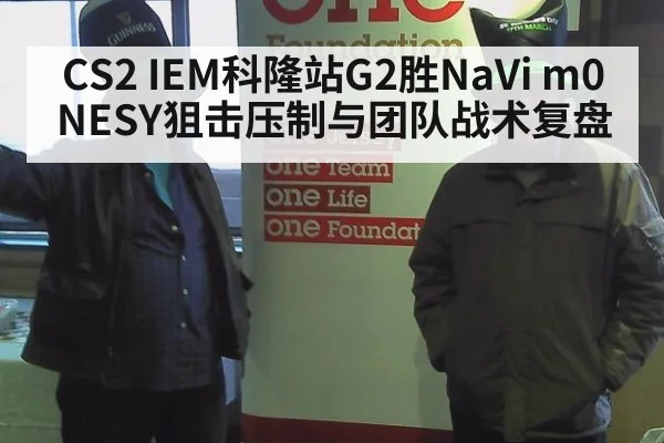 CS2 IEM科隆站G2胜NaVi m0NESY狙击压制与团队战术复盘