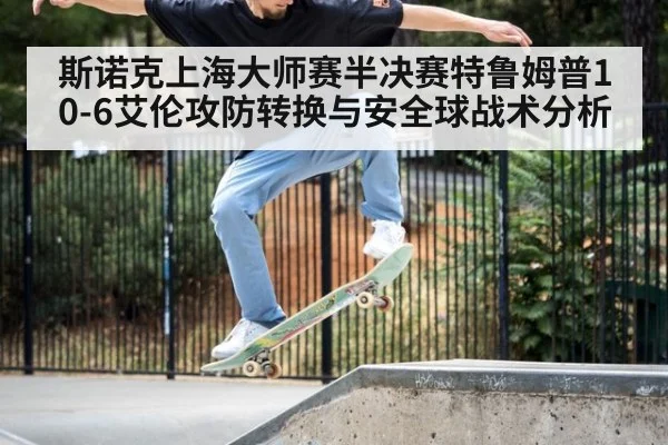 斯诺克上海大师赛半决赛特鲁姆普10-6艾伦攻防转换与安全球战术分析