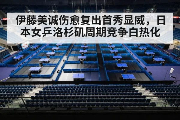 伊藤美诚伤愈复出首秀显威，日本女乒洛杉矶周期竞争白热化