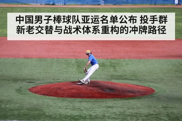 中国男子棒球队亚运名单公布 投手群新老交替与战术体系重构的冲牌路径