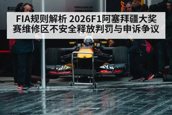 FIA规则解析 2026F1阿塞拜疆大奖赛维修区不安全释放判罚与申诉争议